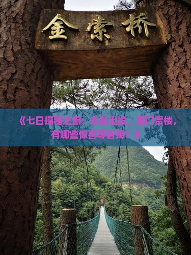 《七日探秘之旅：永新出发，厦门贵楼，有哪些惊喜等着我？》