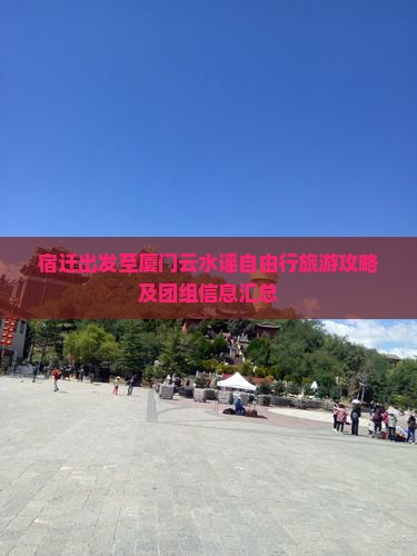 宿迁出发至厦门云水谣自由行旅游攻略及团组信息汇总