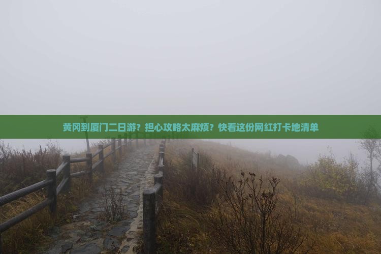 黄冈到厦门二日游？担心攻略太麻烦？快看这份网红打卡地清单