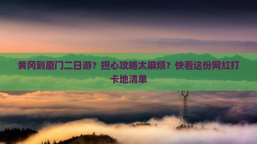 黄冈到厦门二日游？担心攻略太麻烦？快看这份网红打卡地清单