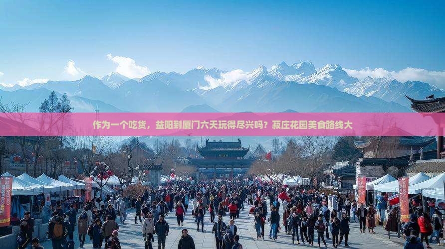 作为一个吃货，益阳到厦门六天玩得尽兴吗？菽庄花园美食路线大