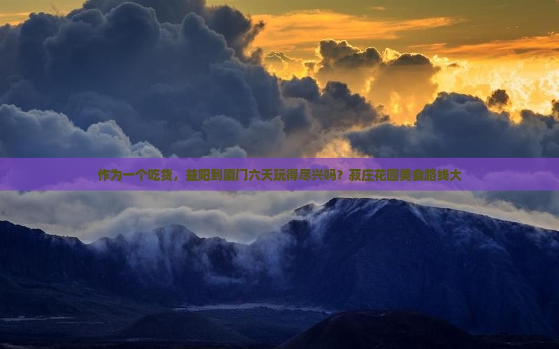作为一个吃货，益阳到厦门六天玩得尽兴吗？菽庄花园美食路线大