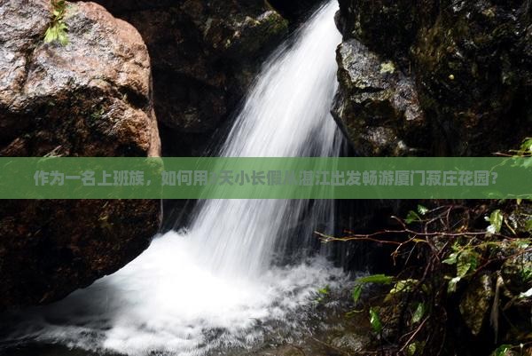 作为一名上班族，如何用3天小长假从湛江出发畅游厦门菽庄花园？