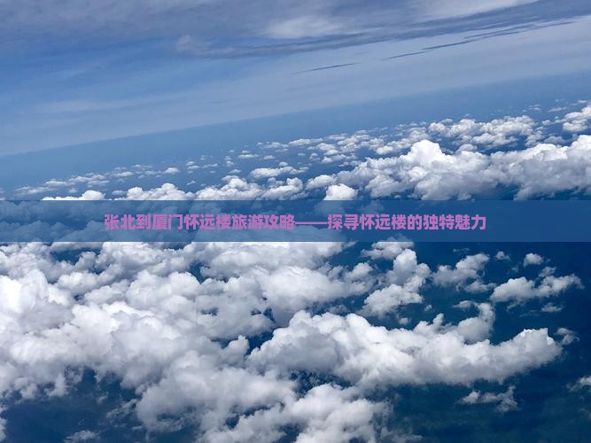 张北到厦门怀远楼旅游攻略——探寻怀远楼的独特魅力