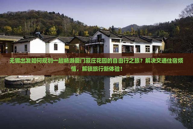 无锡出发如何规划一趟畅游厦门菽庄花园的自由行之旅？解决交通住宿烦恼，解锁旅行新体验！
