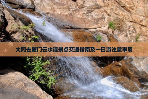 大同去厦门云水谣景点交通指南及一日游注意事项