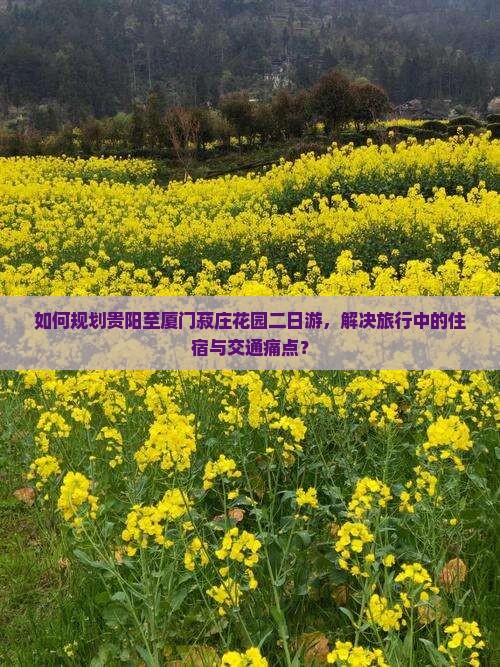 如何规划贵阳至厦门菽庄花园二日游，解决旅行中的住宿与交通痛点？