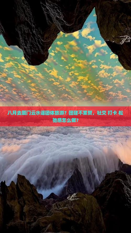 八月去厦门云水谣团体旅游？团建不累赘，社交+打卡+松弛感怎么做？