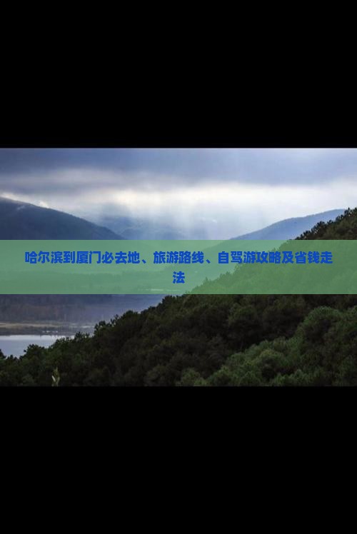 哈尔滨到厦门必去地、旅游路线、自驾游攻略及省钱走法