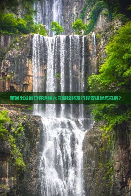 南通出发厦门怀远楼六日游攻略及行程安排是怎样的？