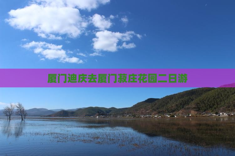 厦门迪庆去厦门菽庄花园二日游