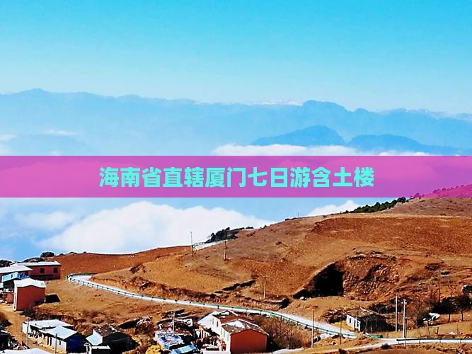 海南省直辖厦门七日游含土楼 海南省直辖厦门七日游含土楼