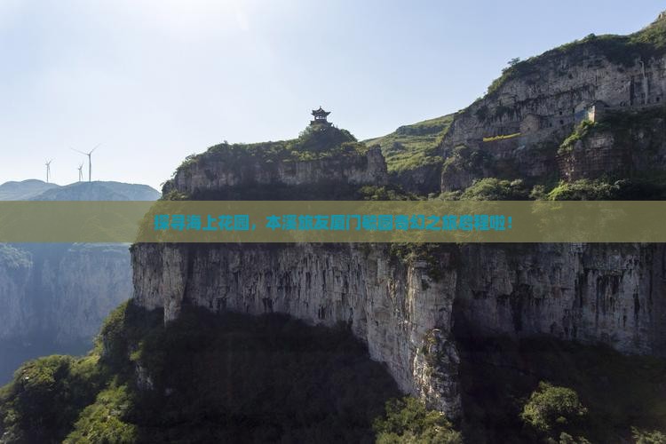 探寻海上花园,本溪旅友厦门毓园奇幻之旅启程啦! 探寻海上花园,本溪旅友厦门毓园奇幻之旅启程啦!