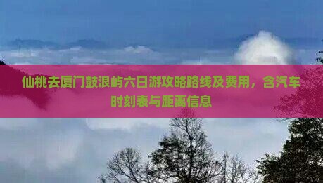 仙桃去厦门鼓浪屿六日游攻略路线及费用,含汽车时刻表与距离信息 仙桃去厦门鼓浪屿六日游攻略路线及费用,含汽车时刻表与距离信息