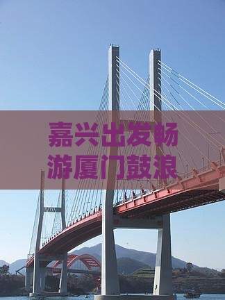 嘉兴出发畅游厦门鼓浪屿终极攻略