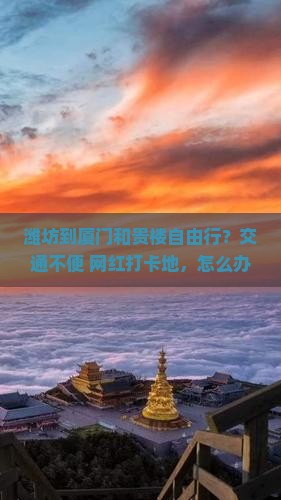 潍坊到厦门和贵楼自由行？交通不便+网红打卡地，怎么办？