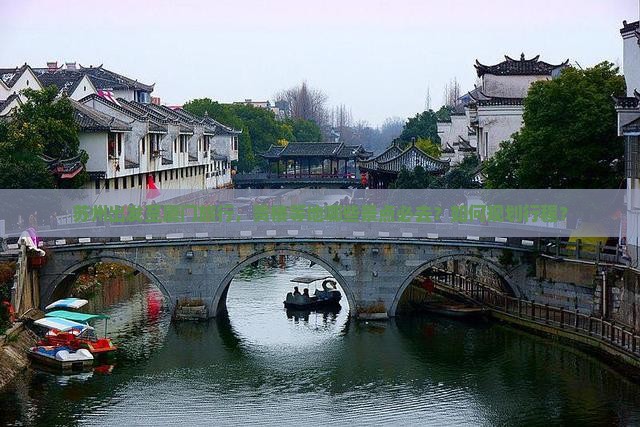 苏州出发至厦门旅行，贵楼等地哪些景点必去？如何规划行程？