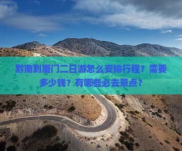 黔南到厦门二日游怎么安排行程？需要多少钱？有哪些必去景点？