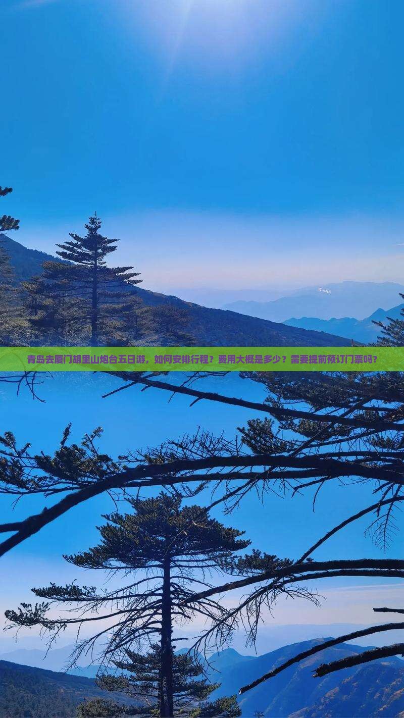 青岛去厦门胡里山炮台五日游，如何安排行程？费用大概是多少？需要提前预订门票吗？