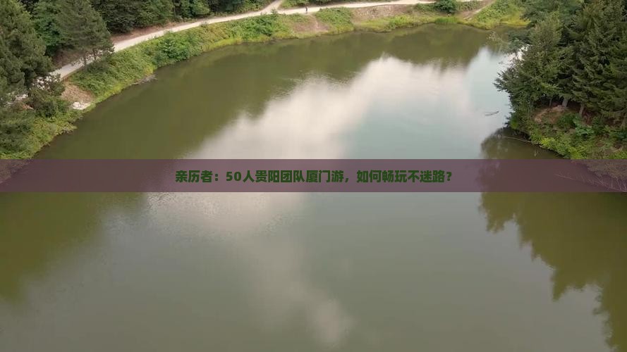 亲历者：50人贵阳团队厦门游，如何畅玩不迷路？