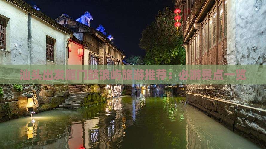 汕头出发厦门鼓浪屿旅游推荐：必游景点一览