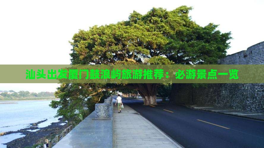 汕头出发厦门鼓浪屿旅游推荐：必游景点一览