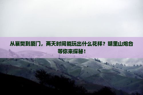 从襄樊到厦门，两天时间能玩出什么花样？胡里山炮台等你来探秘！