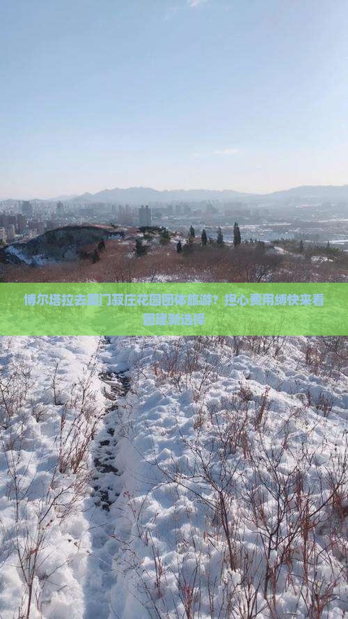 博尔塔拉去厦门菽庄花园团体旅游？担心费用缚快来看团建新选择