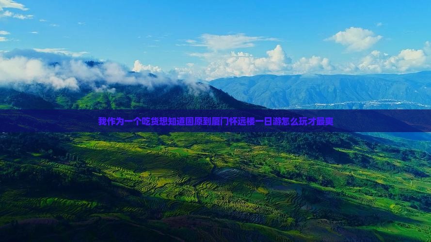 我作为一个吃货想知道固原到厦门怀远楼一日游怎么玩才最爽