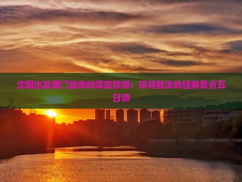 沈阳去厦门鼓浪屿五日游