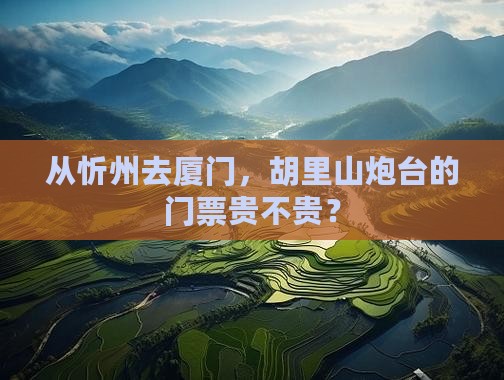 忻州到厦门胡里山炮台门票