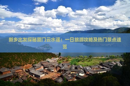 新乡到厦门云水谣一日