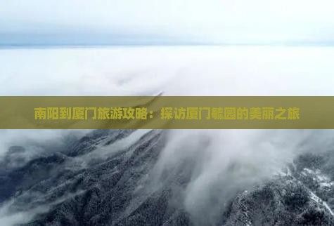 南阳去厦门毓园团体旅游