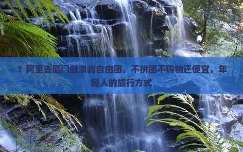 阿里去厦门鼓浪屿自由团