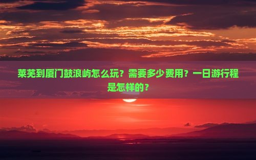 莱芜去厦门鼓浪屿一日