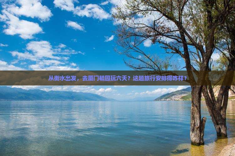 衡水去厦门毓园六日游