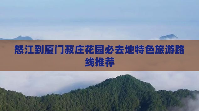 怒江到厦门菽庄花园必去地
