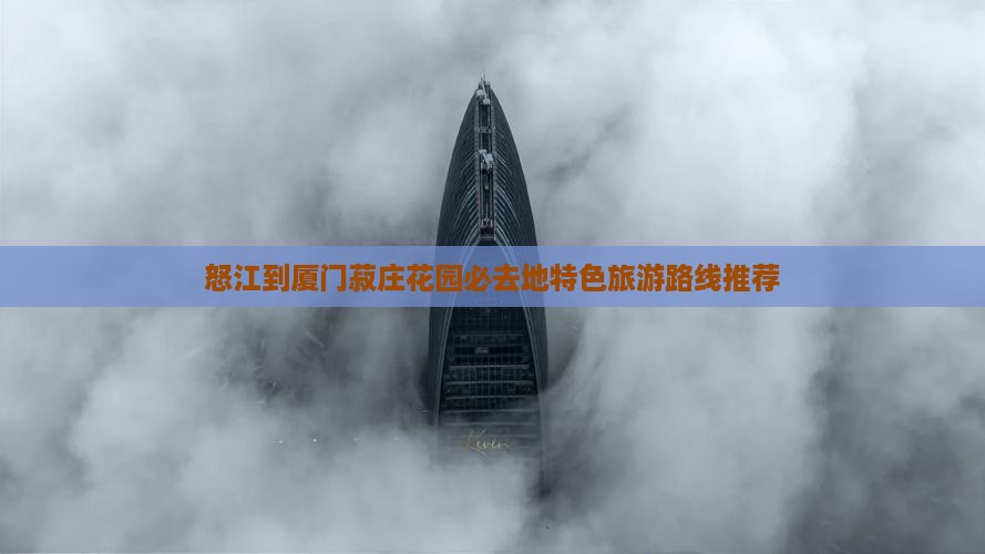 怒江到厦门菽庄花园必去地