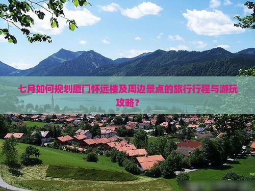 七月到厦门怀远楼哪里玩