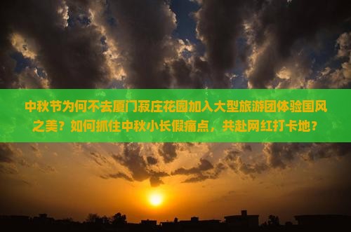 中秋节去厦门菽庄花园大型旅游团