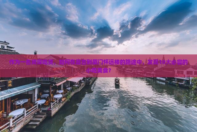 昌吉到厦门怀远楼旅游小吃
