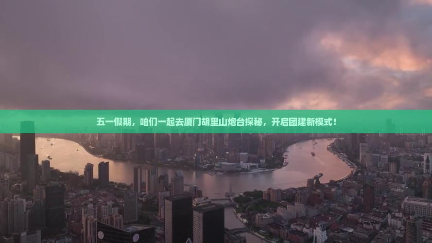 劳动节去厦门胡里山炮台团体旅游 劳动节去厦门胡里山炮台团体旅游