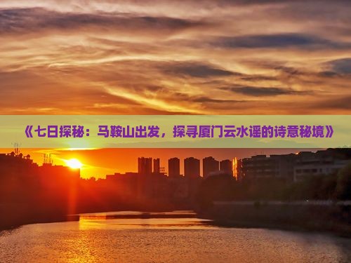 马鞍山到厦门云水谣七日游