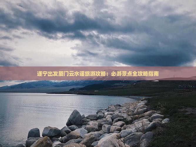 遂宁去厦门云水谣哪里玩