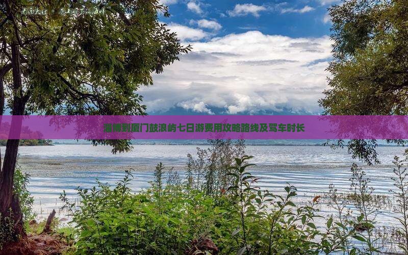 淄博到厦门鼓浪屿七日游