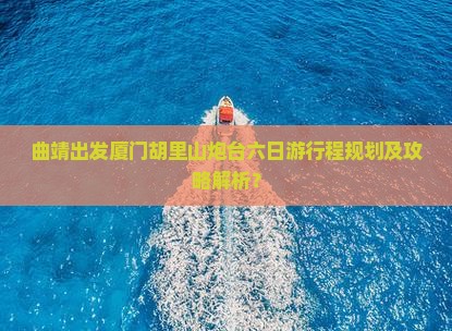 曲靖去厦门胡里山炮台六日游