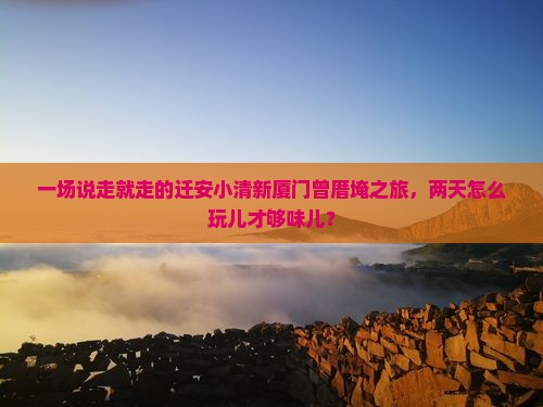 迁安到厦门曾厝埯二日游