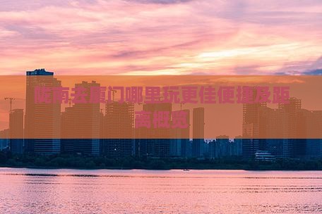 陇南去厦门哪里玩