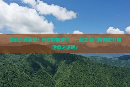 崇左去厦门南普陀大型旅游团