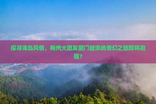 梅州到厦门鼓浪屿大型旅游团